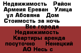 Недвижимость › Район ­ Армеия Ереван › Улица ­ ул Абовяна › Дом ­ 26 › Стоимость за ночь ­ 2 800 - Все города Недвижимость » Квартиры аренда посуточно   . Ненецкий АО,Несь с.